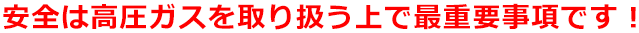 安全は高圧ガスを取り扱う上で最重要事項です！